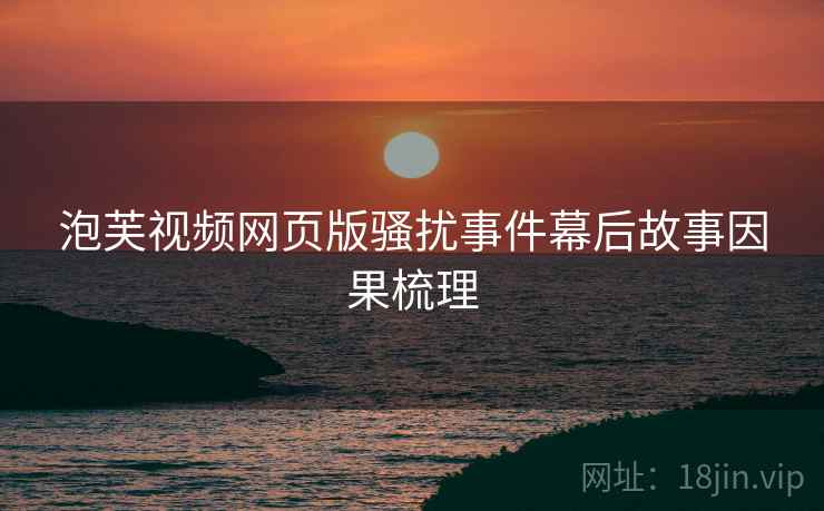 泡芙视频网页版骚扰事件幕后故事因果梳理