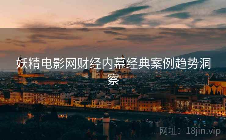 妖精电影网财经内幕经典案例趋势洞察