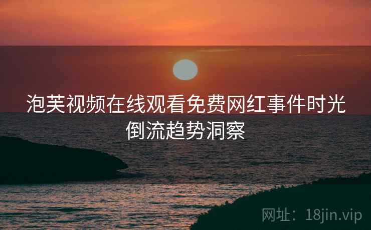 泡芙视频在线观看免费网红事件时光倒流趋势洞察