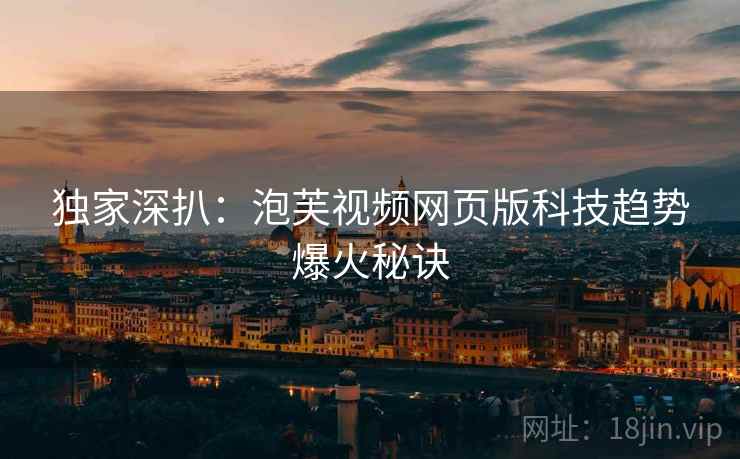 独家深扒：泡芙视频网页版科技趋势爆火秘诀