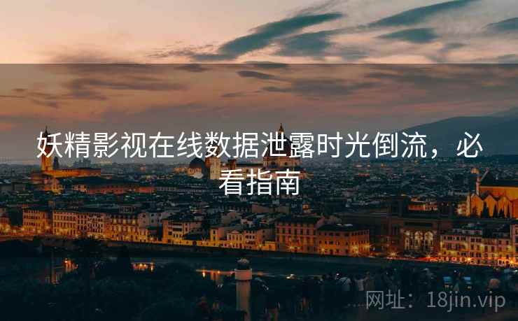 妖精影视在线数据泄露时光倒流，必看指南