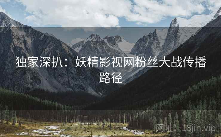 独家深扒：妖精影视网粉丝大战传播路径
