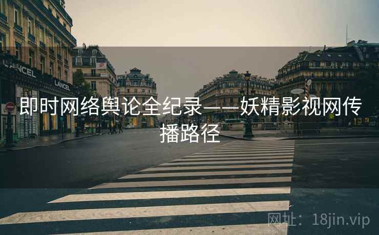 即时网络舆论全纪录——妖精影视网传播路径