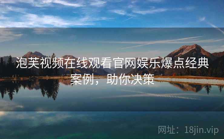 泡芙视频在线观看官网娱乐爆点经典案例，助你决策