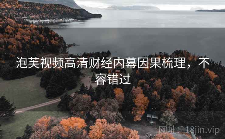 泡芙视频高清财经内幕因果梳理，不容错过