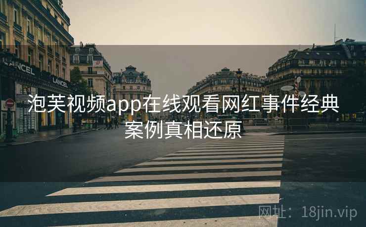 泡芙视频app在线观看网红事件经典案例真相还原