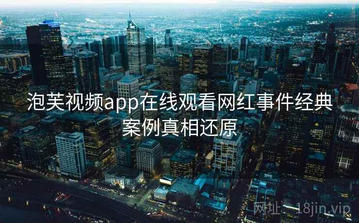泡芙视频app在线观看网红事件经典案例真相还原