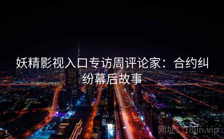 妖精影视入口专访周评论家：合约纠纷幕后故事