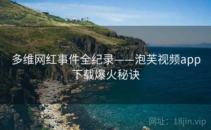 多维网红事件全纪录——泡芙视频app下载爆火秘诀