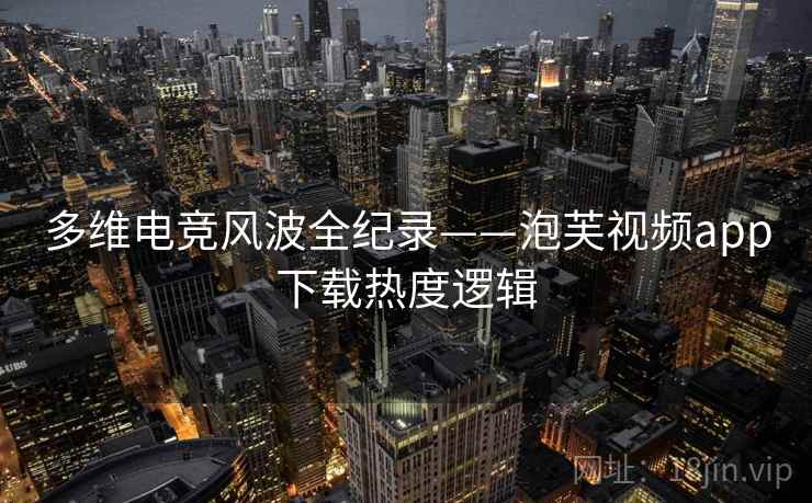 多维电竞风波全纪录——泡芙视频app下载热度逻辑