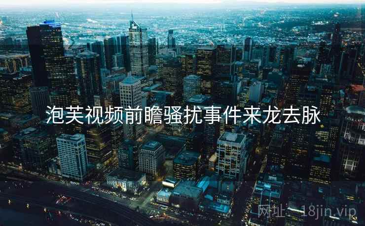 泡芙视频前瞻骚扰事件来龙去脉