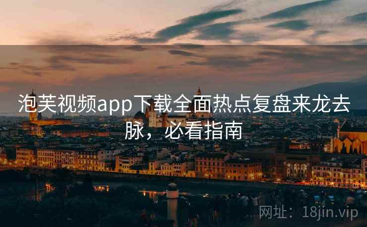 泡芙视频app下载全面热点复盘来龙去脉，必看指南