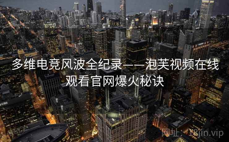 多维电竞风波全纪录——泡芙视频在线观看官网爆火秘诀