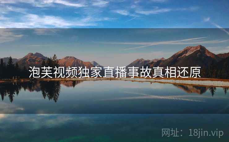 泡芙视频独家直播事故真相还原