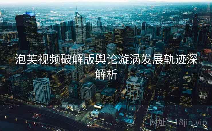 泡芙视频破解版舆论漩涡发展轨迹深解析