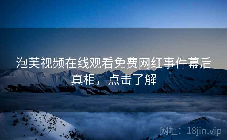 泡芙视频在线观看免费网红事件幕后真相，点击了解