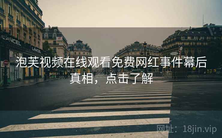 泡芙视频在线观看免费网红事件幕后真相，点击了解