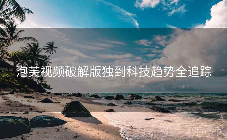 泡芙视频破解版独到科技趋势全追踪
