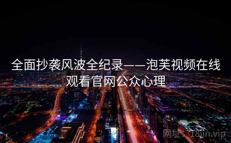 全面抄袭风波全纪录——泡芙视频在线观看官网公众心理