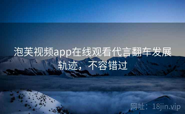 泡芙视频app在线观看代言翻车发展轨迹，不容错过
