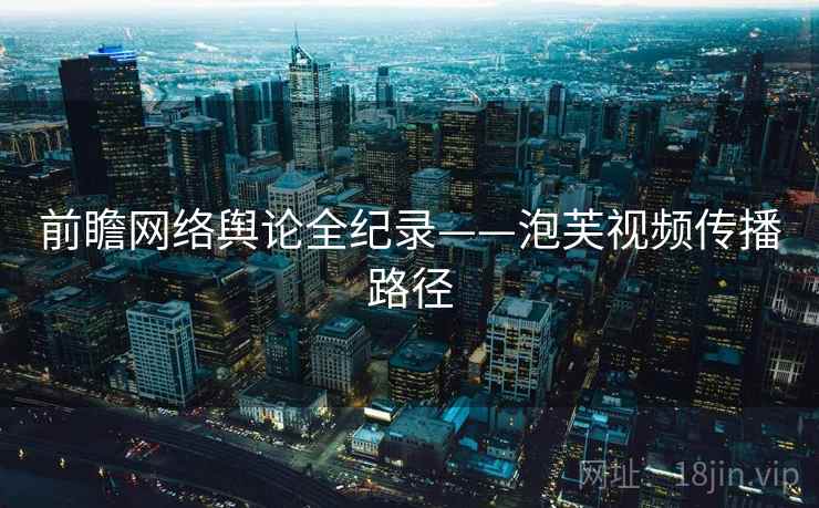 前瞻网络舆论全纪录——泡芙视频传播路径