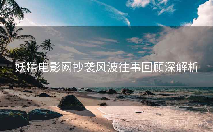 妖精电影网抄袭风波往事回顾深解析