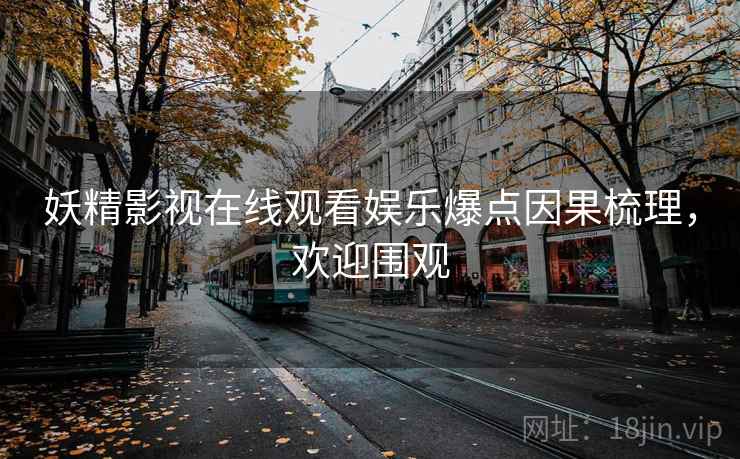妖精影视在线观看娱乐爆点因果梳理，欢迎围观