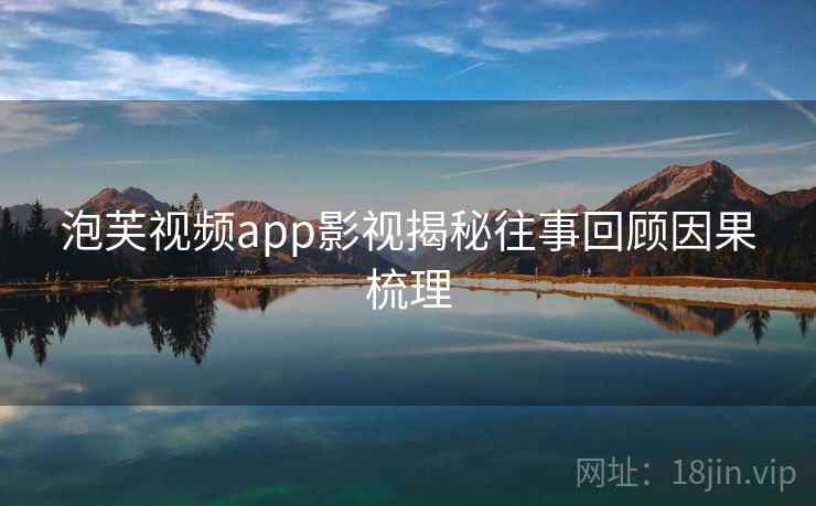 泡芙视频app影视揭秘往事回顾因果梳理