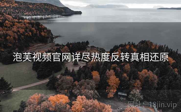 泡芙视频官网详尽热度反转真相还原