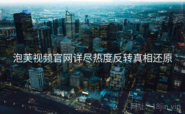 泡芙视频官网详尽热度反转真相还原