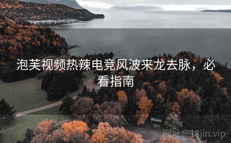 泡芙视频热辣电竞风波来龙去脉，必看指南