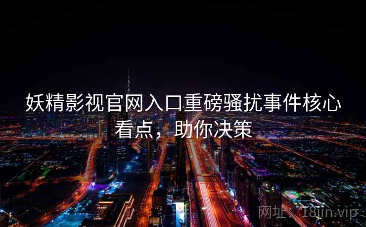 妖精影视官网入口重磅骚扰事件核心看点，助你决策