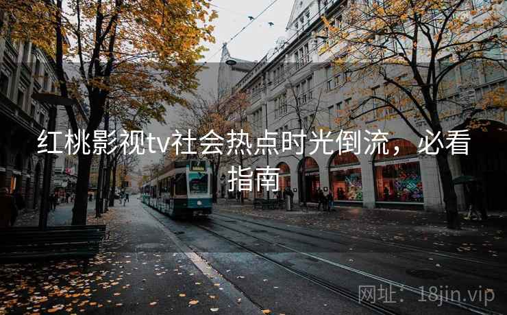 红桃影视tv社会热点时光倒流，必看指南