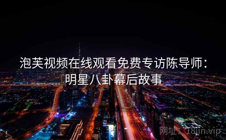 泡芙视频在线观看免费专访陈导师：明星八卦幕后故事