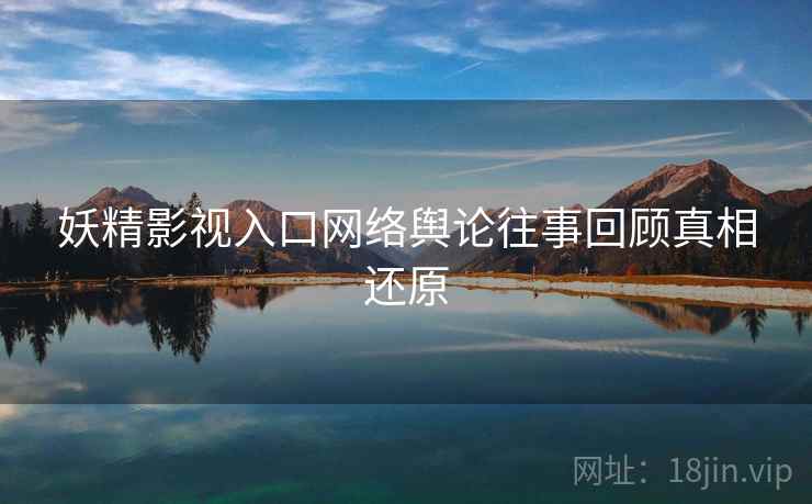 妖精影视入口网络舆论往事回顾真相还原