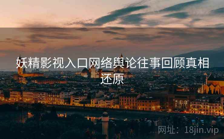 妖精影视入口网络舆论往事回顾真相还原