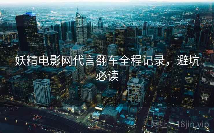 妖精电影网代言翻车全程记录，避坑必读