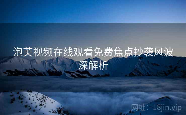 泡芙视频在线观看免费焦点抄袭风波深解析
