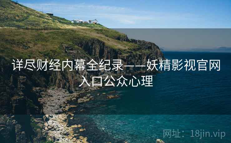 详尽财经内幕全纪录——妖精影视官网入口公众心理