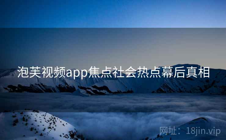 泡芙视频app焦点社会热点幕后真相