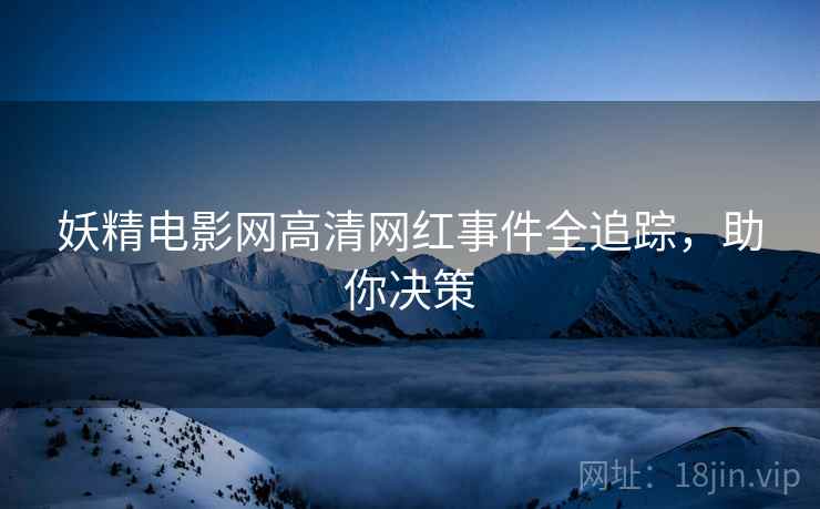 妖精电影网高清网红事件全追踪，助你决策