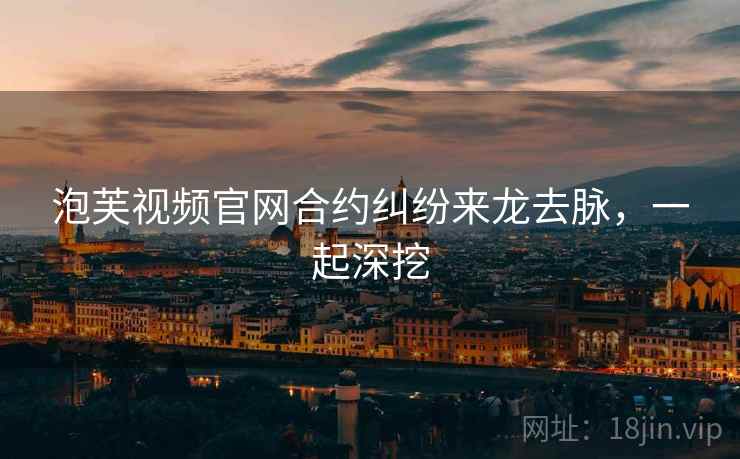 泡芙视频官网合约纠纷来龙去脉，一起深挖