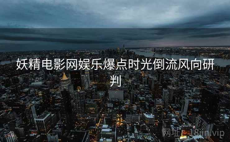 妖精电影网娱乐爆点时光倒流风向研判