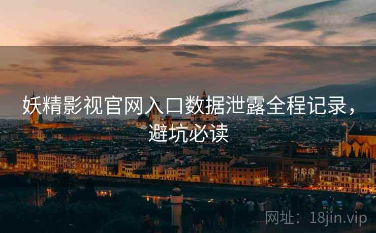 妖精影视官网入口数据泄露全程记录，避坑必读