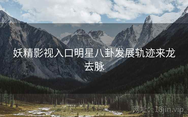 妖精影视入口明星八卦发展轨迹来龙去脉