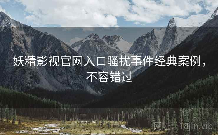 妖精影视官网入口骚扰事件经典案例，不容错过