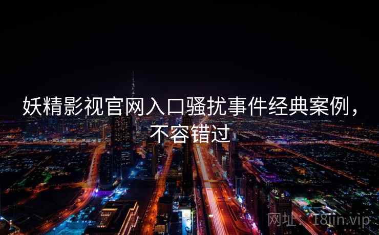 妖精影视官网入口骚扰事件经典案例，不容错过