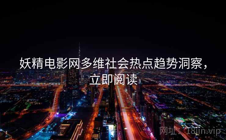 妖精电影网多维社会热点趋势洞察，立即阅读