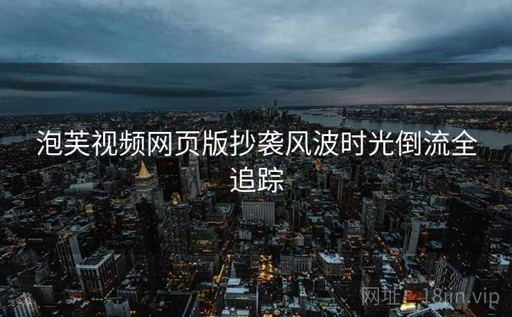 泡芙视频网页版抄袭风波时光倒流全追踪