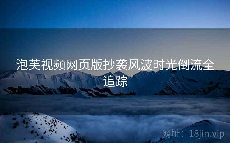 泡芙视频网页版抄袭风波时光倒流全追踪